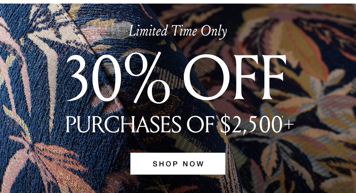 Shop Now and Save 30% Off Purchases of $2,500+