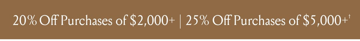 20% Off Purchases of $2,000+ | 25% Off Purchases of $5,000+