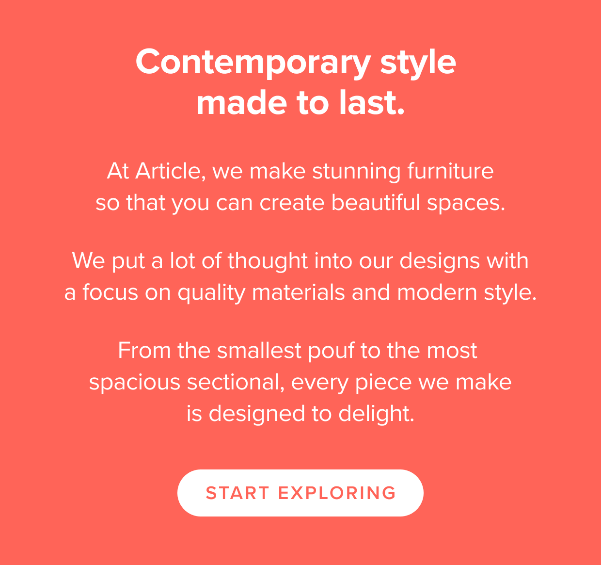 Contemporary style made to last. Start Exploring.