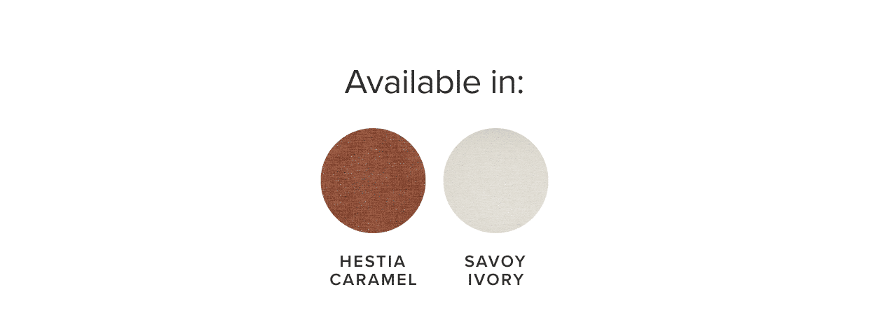 Available in Hestia Caramel and Savoy Ivory.