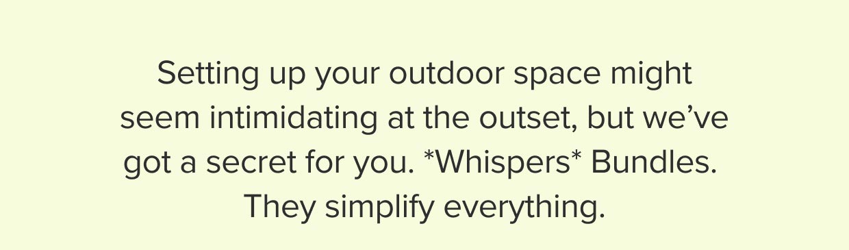 Bundles simplify your outdoor space.