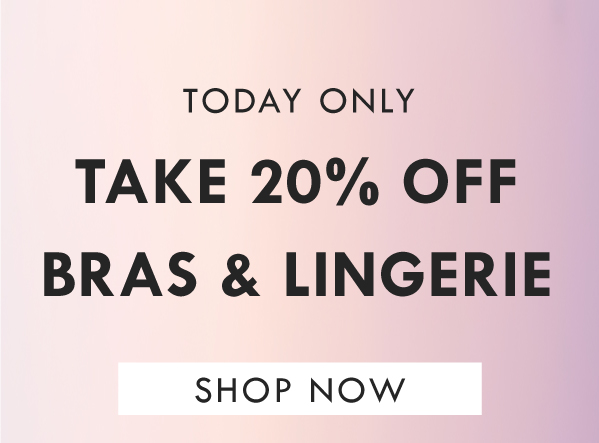 TODAY ONLY: Take 20% off bras & lingerie | SHOP NOW