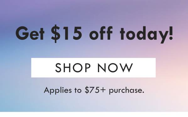 Get $15 off today! SHOP NOW | Applies to $75+ purchase. 