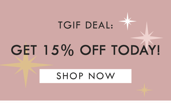 TGIF DEAL: GET 15% OFF TODAY! SHOP NOW TGIF DEAL: GET 15% OFF TODAY! SHOP NOW