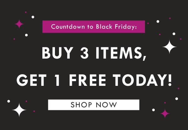 Countdown to Black Friday: Buy 3 items, get 1 free today! SHOP NOW