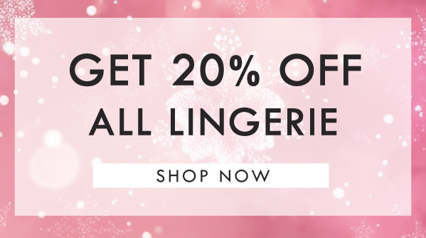 Get 20% off all lingerie | SHOP NOW