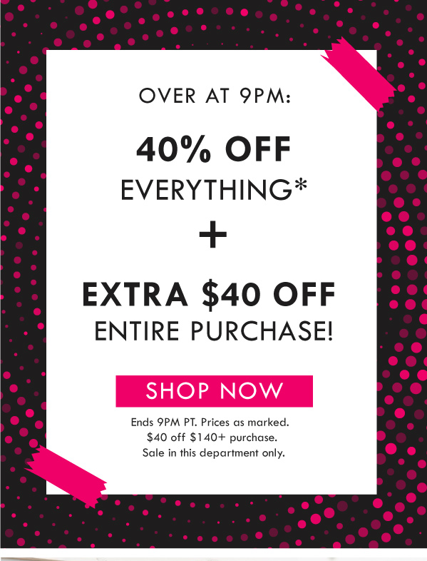 OVER AT 9PM: 40% OFF EVERYTHING IN THIS DEPARTMENT + EXTRA $40 OFF ENTIRE $140+ PURCHASE | ENDS 9PM PT. PRICES AS MARKED
