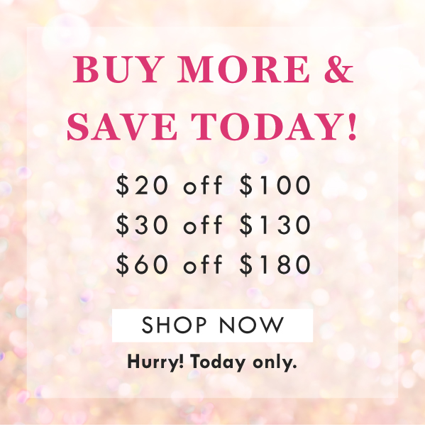 BUY MORE & SAVE TODAY! $20 OFF $100, $30 OFF $130, $60 OFF $180 | SHOP NOW | Hurry! Today only. 