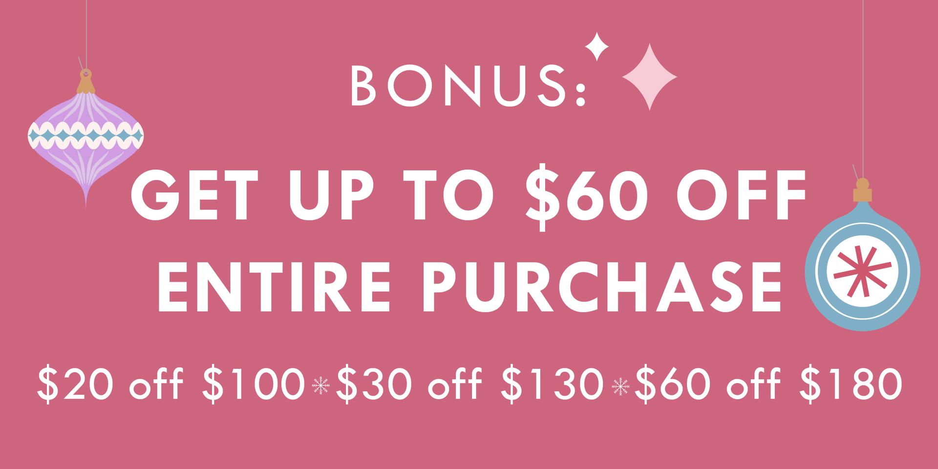 BONUS: GET UP TO $60 OFF ENTIRE PURCHASE | $20 OFF $100, $30 OFF $130, $60 OFF $180