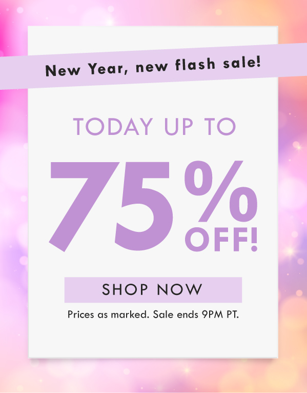 New Year, new flash sale! TODAY UP TO 75% OFF! SHOP NOW | PRICES AS MARKED. SALE ENDS 9PM PT. 