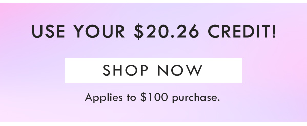 USE YOUR $20.26 CREDIT! SHOP NOW | APPLIES TO $100 PURCHASE. 