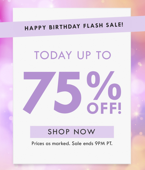 HAPPY BIRTHDAY FLASH SALE! UP TO 75% OFF | SHOP NOW | PRICES AS MARKED. SALE ENDS 9PM PT, 
