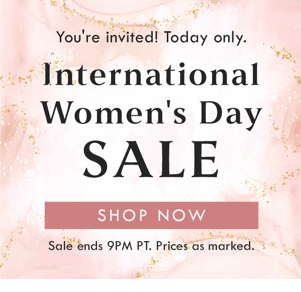 You're invited! Today only. International Women's Day SALE | SHOP NOW | Sale ends 9PM PT. Prices as marked. 
