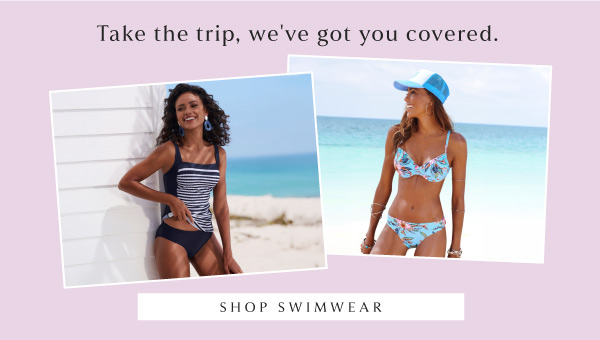 Take the trip, we've got you covered. SHOP SWIMWEAR