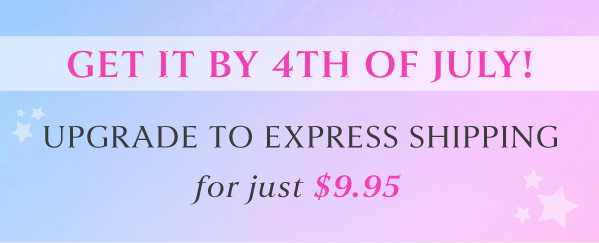 GET IT BY 4TH OF JULY! UPGRADE TO EXPRESS SHIPPING FOR JUST $9.95