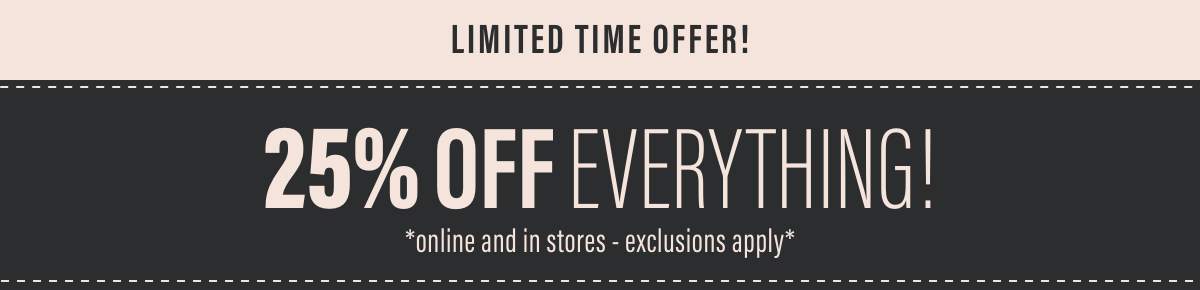  limited time offer 25% OFF Everything online and in stores 