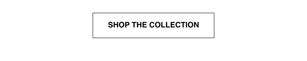SHOP THE COLLECTION