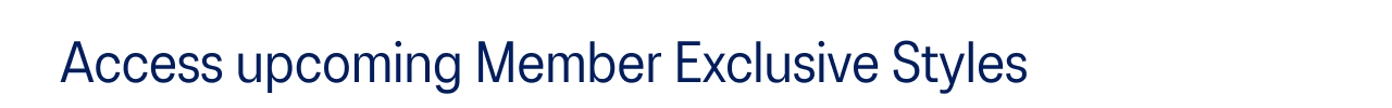 Access upcoming Member Exclusive Styles