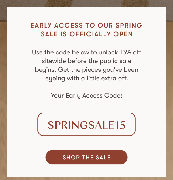 Your Early Access Code: SPRINGSALE15 | SHOP THE SALE
