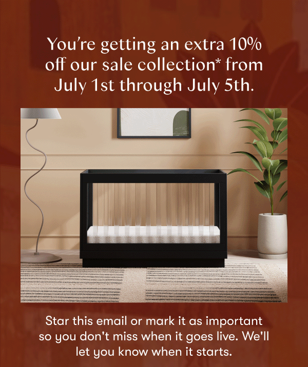 Your're getting an extra 10% off our sale colleciton from July 1st through July 5th. Star this email or mark it as important so you don't miss when it goes live.