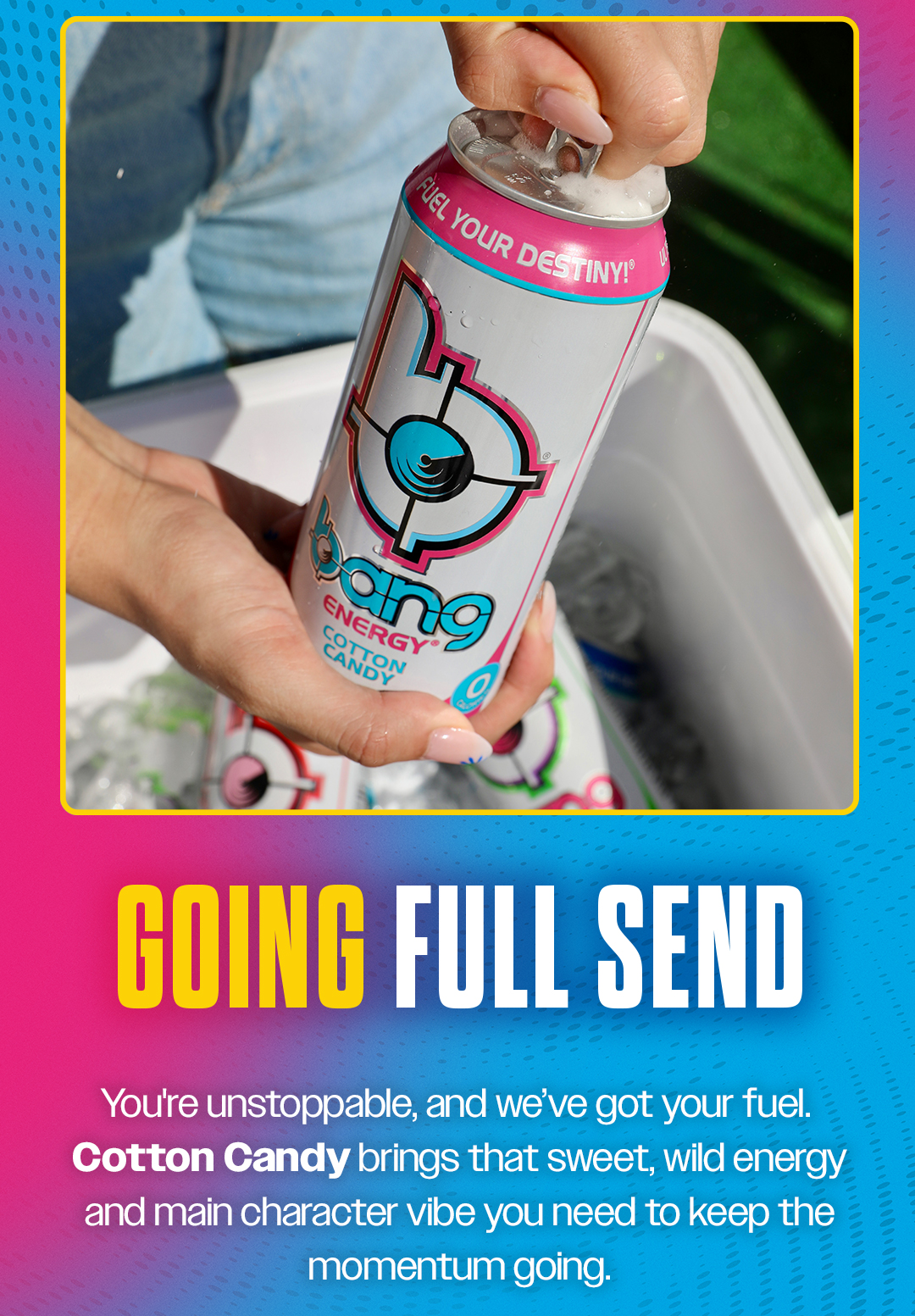 GOING FULL SEND. You're unstoppable, and we've got your fuel. Cotton Candy brings that sweet, wild energy and main character vibe you need to keep the momentum going. 