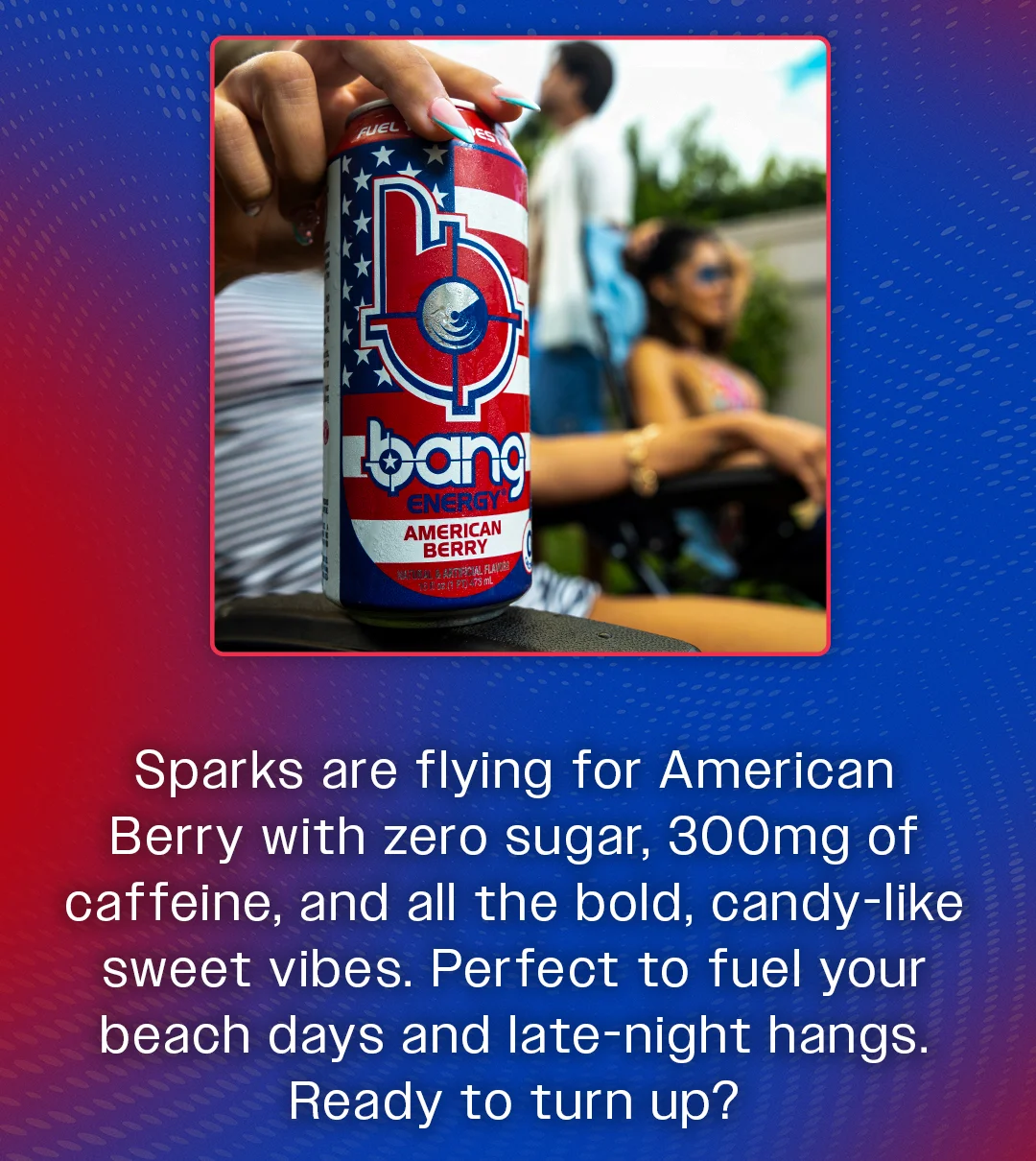 Sparks are flying for American Berry with zero sugar, 300mg of caffeine, and all the bold, candy-like sweet vibes. Perfect to fuel your beach days and late-night hangs. Ready to turn up?
