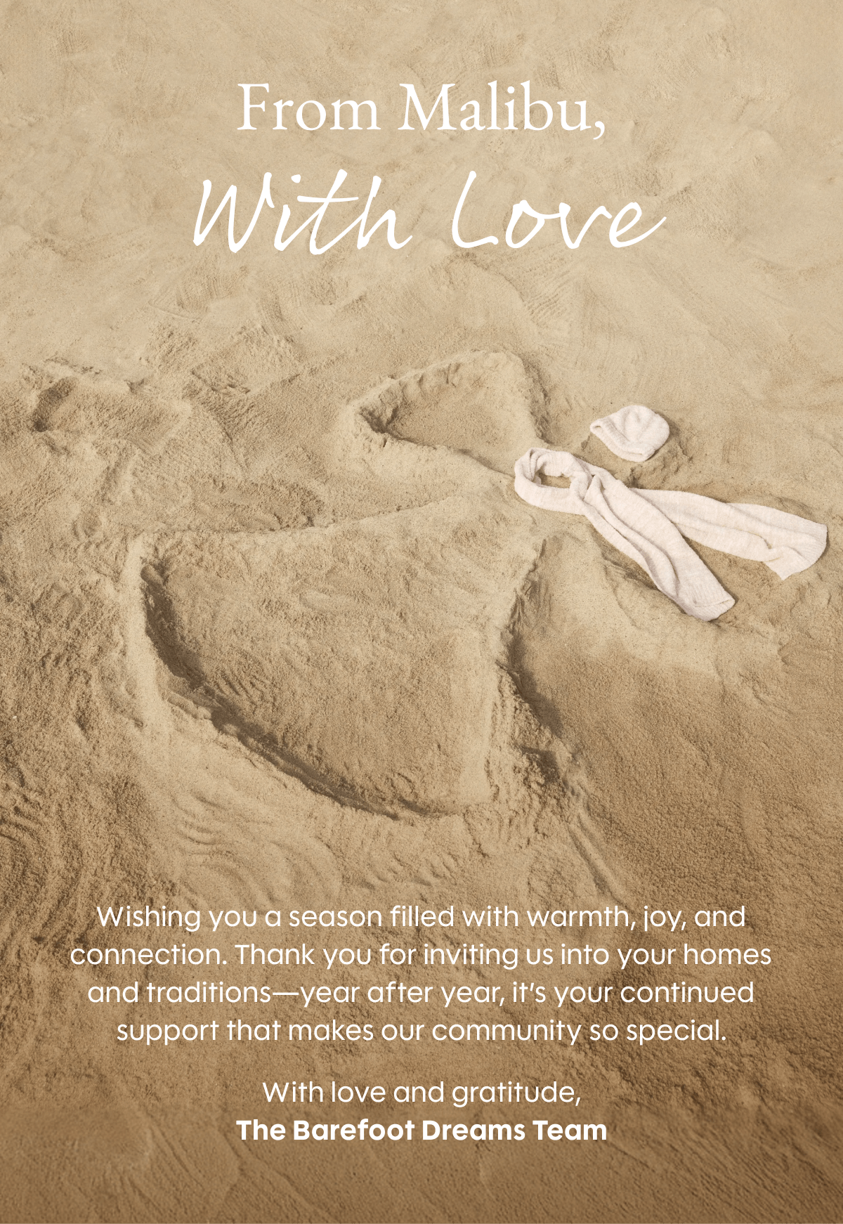 From Malibu, With Love - Wishing you a season filled with warmth, joy, and connection. Thank you for inviting us into your homes and traditions—year after year, it’s your continued support that makes our community so special. With love and gratitude, The Barefoot Dreams Team