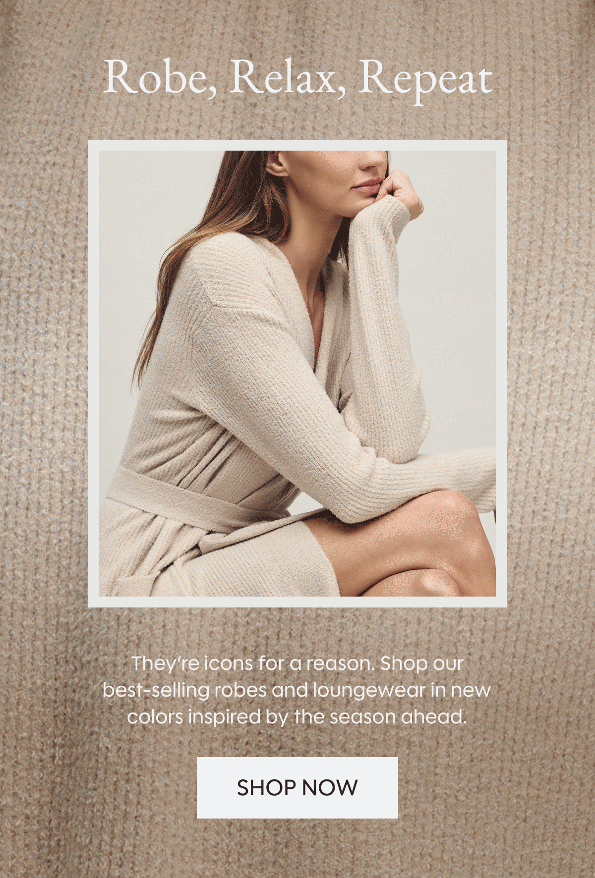 Robe, Relax, Repeat | They're icons for a reason. Shop our best-selling robes and loungewear in new colors inspired by the season ahead. | Shop Now