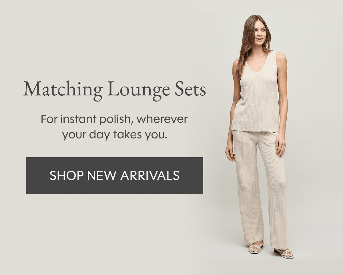 Matching Lounge Sets | For instant polish, wherever you day takes you. | Shop New Arrivals