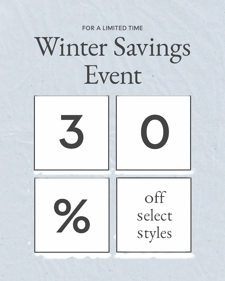 For A Limited Time | Winter Savings Event | 30% Off Select Styles