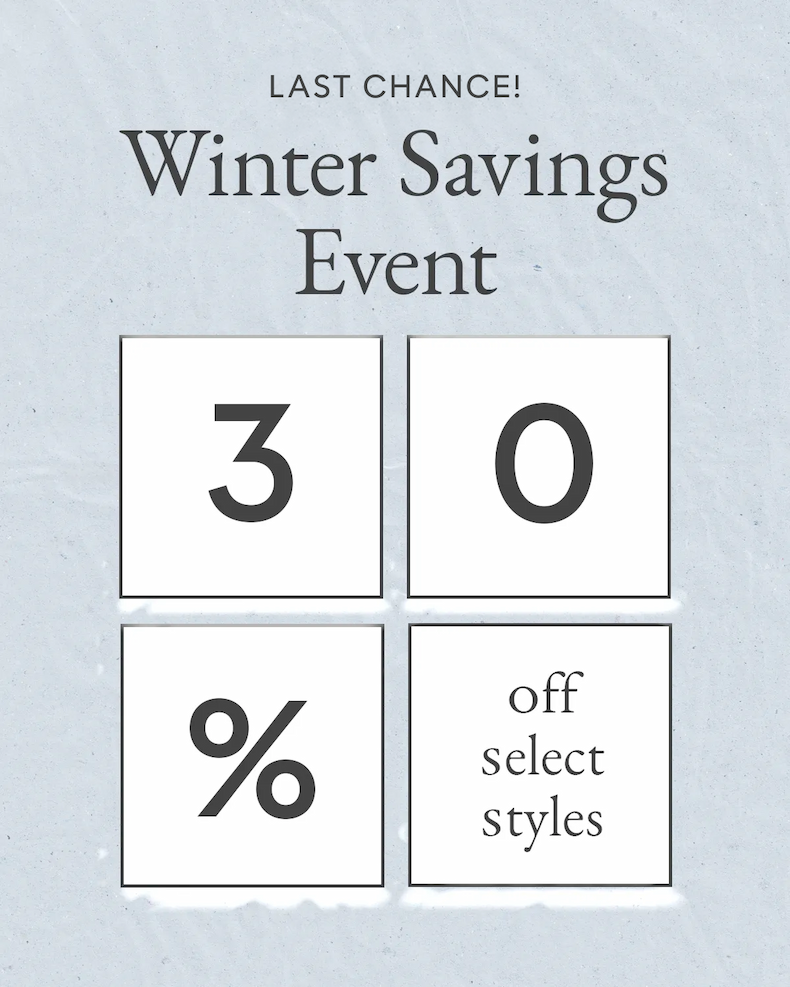 LAST CHANCE | Winter Savings Event | 30% Off Select Styles