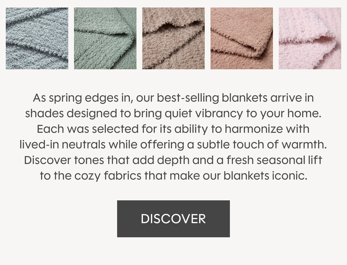 As spring edges in, our best‑selling blankets arrive in shades designed to bring quiet vibrancy to your home. Each was selected for its ability to harmonize with lived‑in neutrals while offering a subtle touch of warmth. Discover tones that add depth and a fresh seasonal lift to the cozy fabrics that make our blankets iconic. DISCOVER