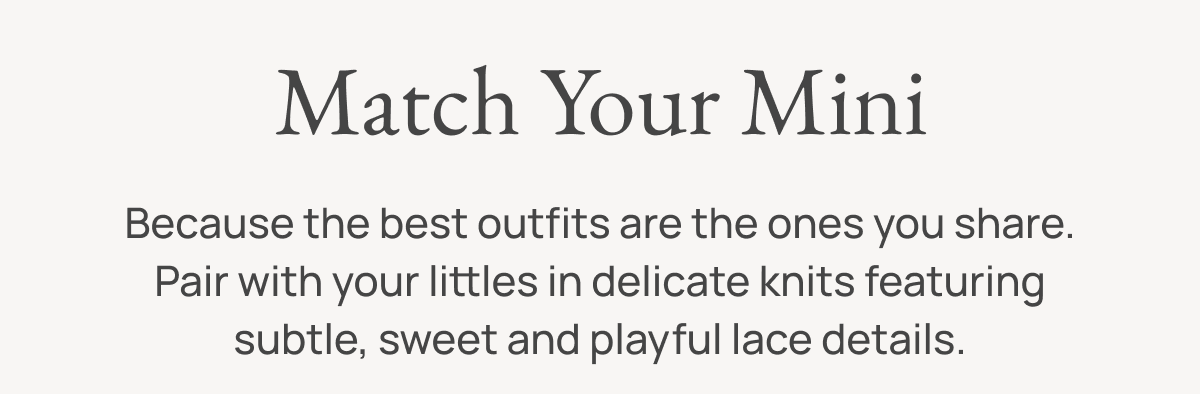 Match Your Mini | Because the best outfits are the ones you share. Pair with your littles in delicate knits featuring subtle, sweet and playful lace details.
