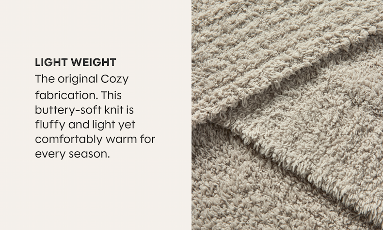 LIGHT WEIGHT - The original Cozy fabrication. This buttery-soft knit is fluffy and light yet comfortably warm for every season.