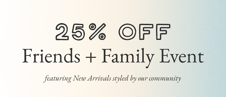 25% off Friends + Family Event featuring New Arrivals styled by our community