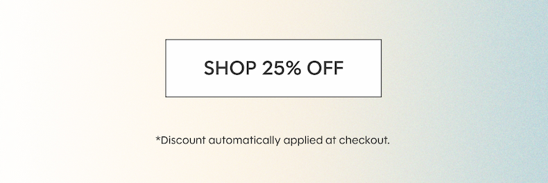 SHOP 25% OFF *Discount automatically applied at checkout.