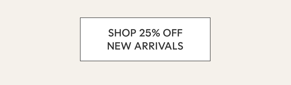 SHOP 25% OFF NEW ARRIVALS