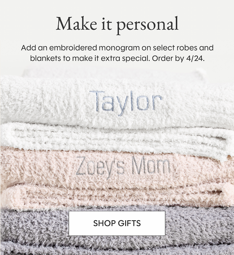 Make it personal Add an embroidered monogram on select robes and blankets to make it extra special. Order by 4/24. SHOP GIFTS