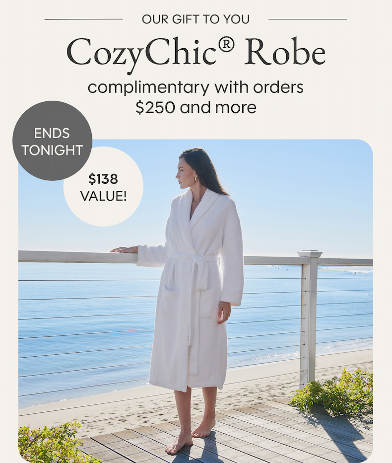Our gift to you | Complimentary CozyChic® Robe with orders $250 and more | ENDS TONIGHT, $138 Value!