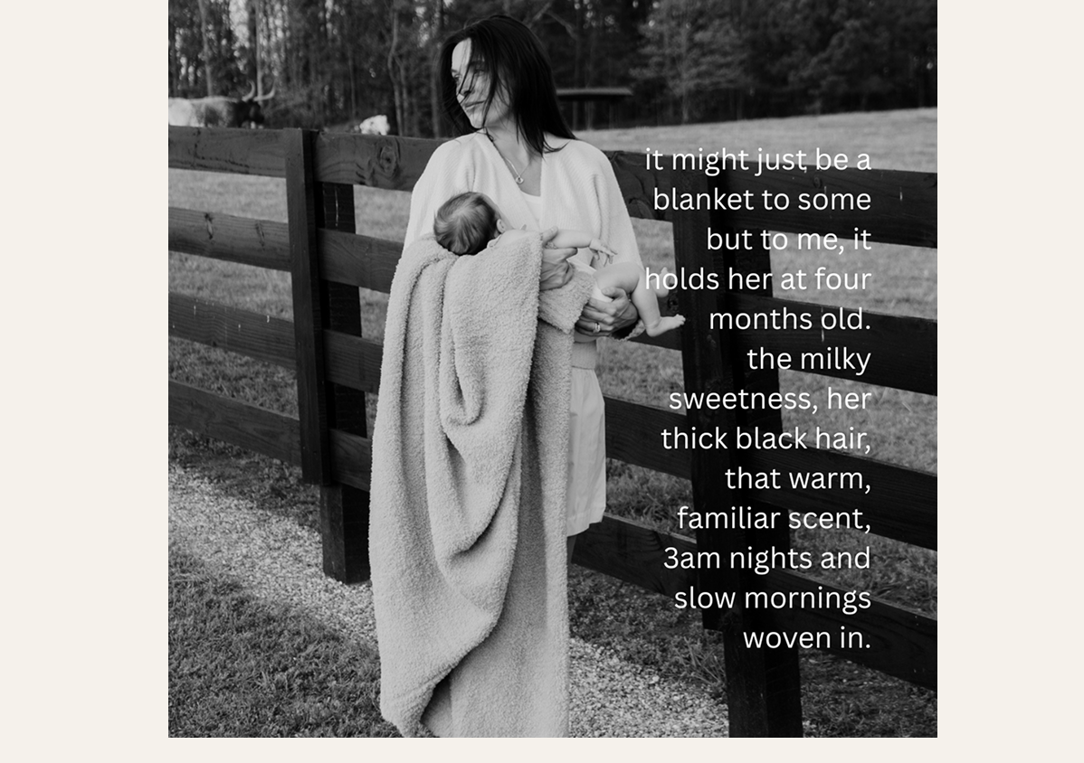 It might just be a blanket to some, but to me, it holds her at four months old. the milky sweetness, her thick black hair, that warm, familiar scent, 3 am nights and slow mornings woven in.