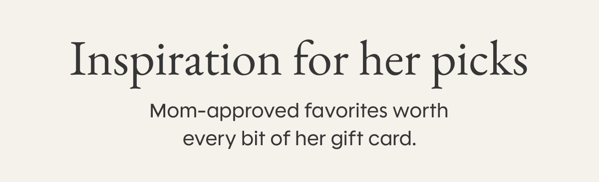 Inspiration for her picks: Mom-approved favorites worth every bit of her gift card.