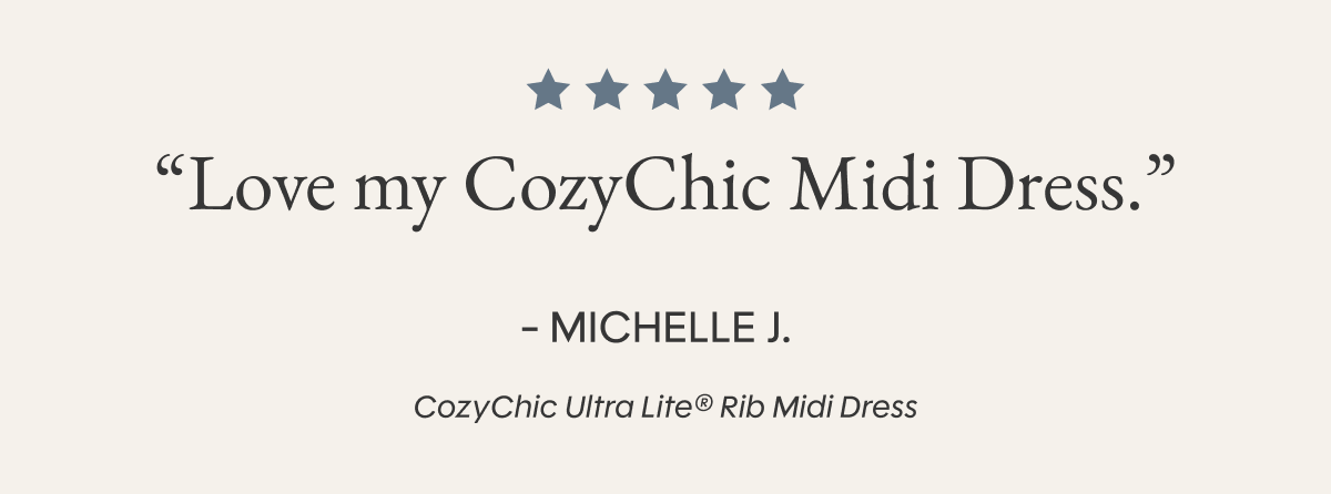 “Love my CozyChic Midi Dress.”  - MICHELLE J. | CozyChic Ultra Lite® Rib Midi Dress