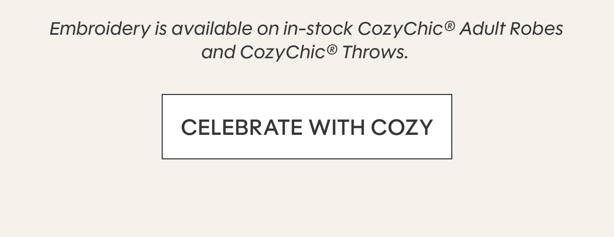 Embroidery is available on in-stock CozyChic® Adult Robes and CozyChic® Throws. CELEBRATE WITH COZY