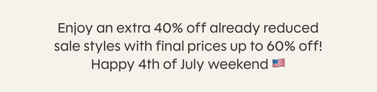 Enjoy an extra 40% off already reduced sale styles with final prices up to 60% off! Happy 4th of July weekend 🇺🇸
