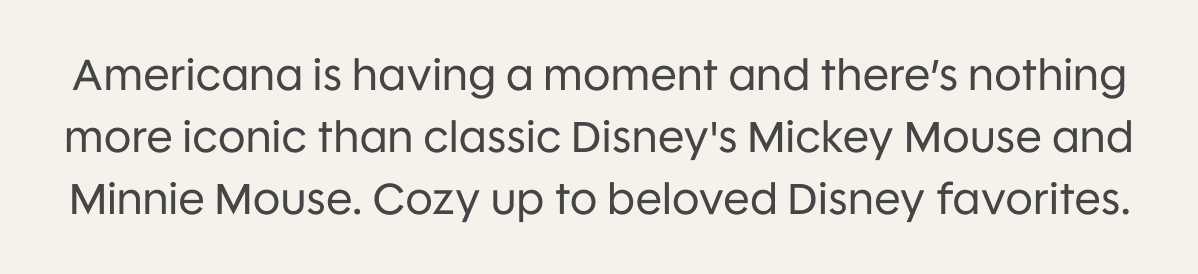 Americana is having a moment and there’s nothing more iconic than classic Disney's Mickey Mouse and Minnie Mouse. Cozy up to beloved Disney favorites.