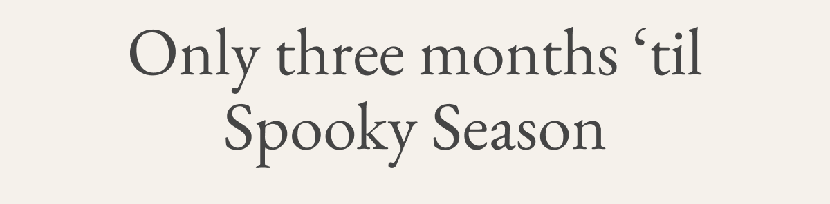 Only three months ‘til Spooky Season
