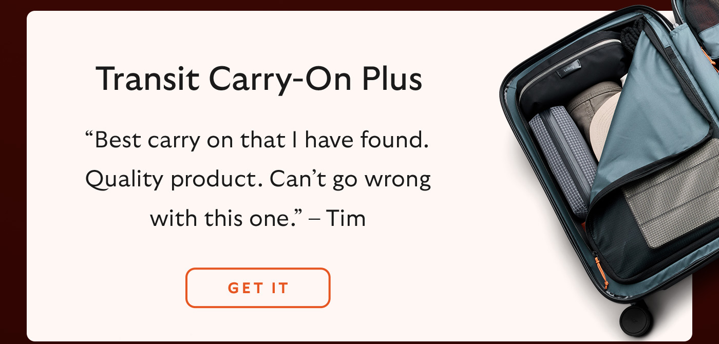 Transit Carry-On Plus. “Best carry on that I have found. Quality product. Can't go wrong with this one.” – Tim