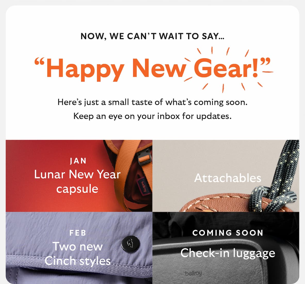 NOW, WE CAN’T WAIT TO SAY  “HAPPY NEW GEAR!”   Here’s just a small taste of what’s coming soon.  Keep an eye on your inbox for updates.