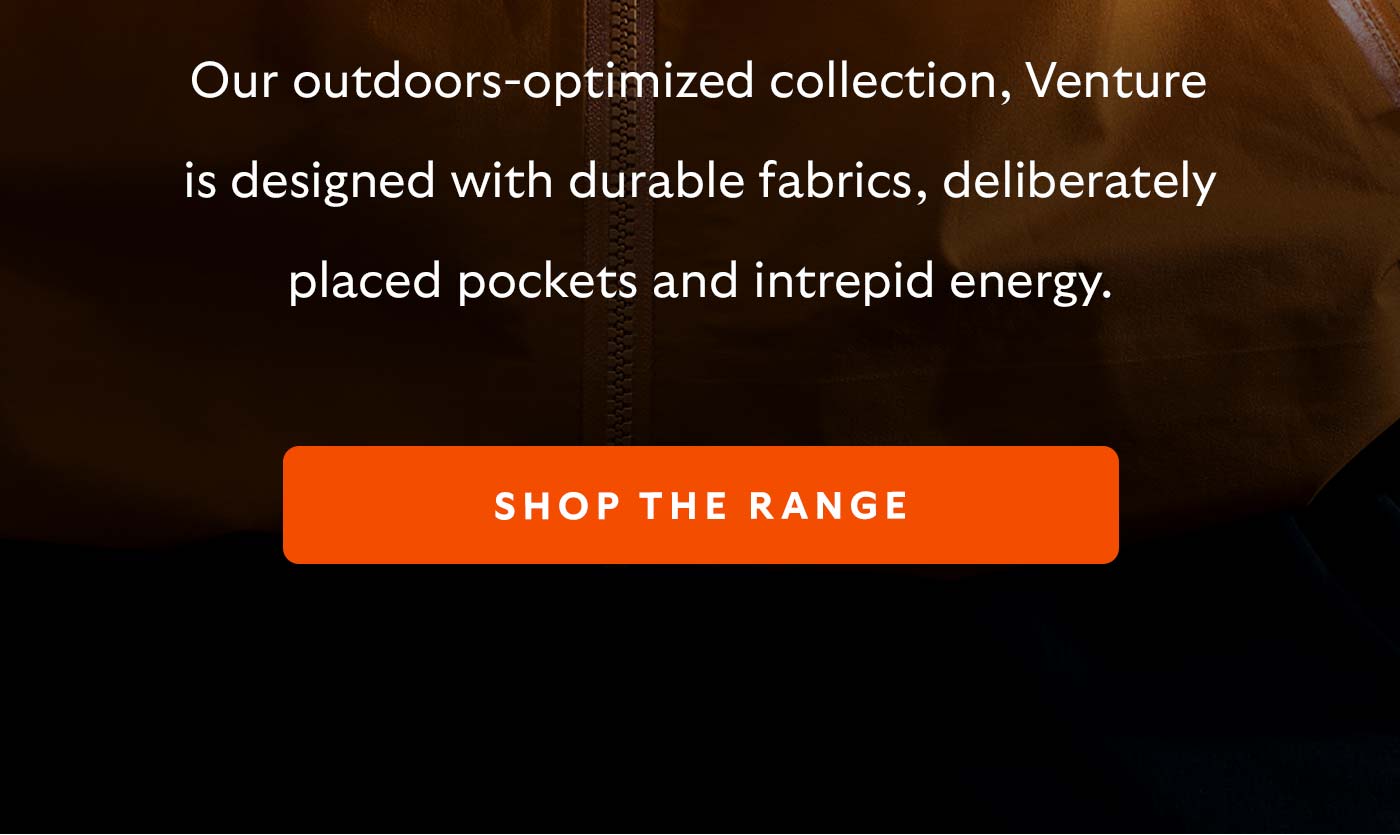 Our outdoors-optimized collection, Venture is designed with durable fabrics, deliberately placed pockets and intrepid energy.