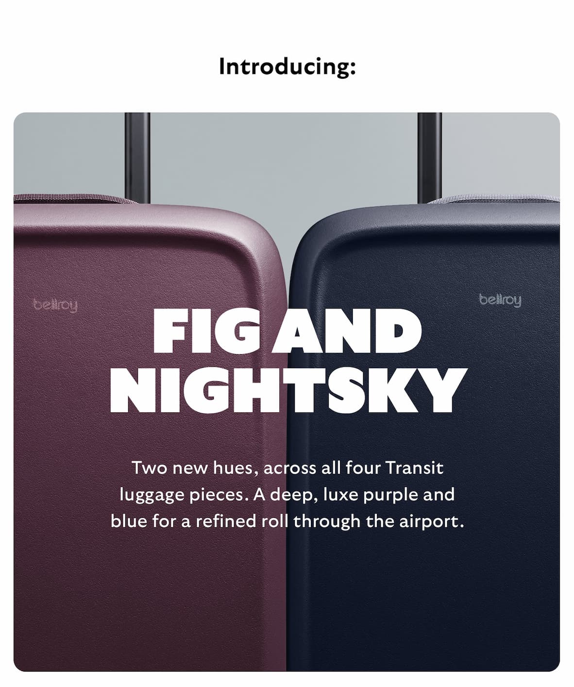 Introducing: Fig and Nightsky. Two new hues, across all four Transit luggage pieces. A deep, luxe purple and blue for a refined roll through the airport.